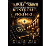 Haushaltsbuch für mehr Kontrolle & finanzielle Freiheit: Ausgaben im Griff behalten, Fehlkäufe vermeiden und ein starkes Geldsystem aufbauen - Dein Plan für bewusste Finanzen