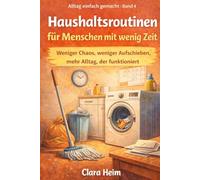 Haushaltsroutinen für Menschen mit wenig Zeit: Weniger Chaos, weniger Aufschieben, mehr Alltag, der funktioniert (Clara Heim - Alltag einfach gemacht)