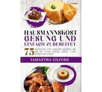 Hausmannskost Gesund und einfach zubereitet: 75 köstliche und gesunde Rezepte, die dir ein gutes Gefühl geben - von innen und außen!