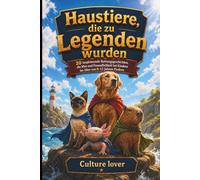 Haustiere, die zu Legenden wurden: 20 inspirierende Rettungsgeschichten mit Axolotln, Capybaras, Hunden, Katzen und mehr, die Mut und Freundlichkeit bei Kindern im Alter von 8-12 Jahren fördern