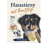 Haustiere mit Buntstift: Der vollständige Leitfaden zum Zeichnen realistischer Tiere mit 20 Schritt-für-Schritt-Anleitungen, Video-Lektionen, Referenzbildern und Vorzeichnungen