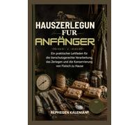 HAUSZERLEGUN FUR ANFÄNGER: Ein praktischer Leitfaden für die tierschutzgerechte Verarbeitung, das Zerlegen und die Konservierung von Fleisch zu Hause