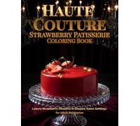 Haute Couture Strawberry Patisserie Coloring Book: Luxury Strawberry Desserts in Elegant Salon Settings for Adult Relaxation (Haute Couture Coloring Collection)