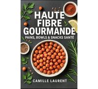 HAUTE FIBRE GOURMANDE - PAINS, BOWLS & SNACKS SANTÉ: 0 recettes riches en fibres pour pains complets, bowls colorés et snacks healthy - meal prep facile, légumineuses, céréales complètes, IG maîtrisé