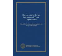 Havana charter for an International Trade Organization: March 24, 1948, including a guide to the study of the charter