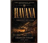 Havana, Through A Spy's Eyes: A Travel Guide to Spies, Surveillance, and Cold War Betrayal (The Espionage Atlas Travel Guides)