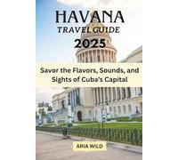 HAVANA TRAVEL GUIDE 2025: Savor the Flavors, Sounds, and Sights of Cuba’s Capital