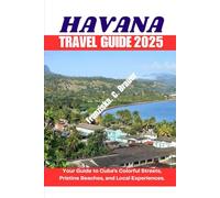 HAVANA TRAVEL GUIDE 2025.: Your Guide to Cuba’s Colorful Streets, Pristine Beaches, and Local Experiences.