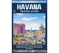HAVANA TRAVEL GUIDE: Top Attractions, Local Tips, Outdoor Adventures, and Travel Essentials for Your Journey