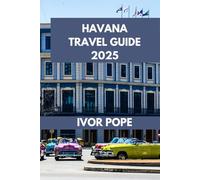 HAVANA TRAVEL GUIDE: Wander Through Havana: Unveiling Hidden Gems and Iconic Landmarks. (IVOR POPE TRAVEL GUIDES)