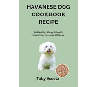 HAVANESE DOG COOK BOOK RECIPE: 40 Healthy, Allergy-Friendly Meals Your Havanese Will Love