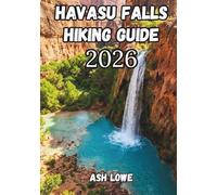 HAVASU FALLS HIKING GUIDE 2026: The Arizona Backpacking Handbook for Beaver Falls, Mooney Falls, Supai Village, Permits, Camping & Safe Desert Trekking.