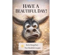 HAVE A BEAUTIFUL DAY! - Kein Ratgeber. Nur Realität in gut.