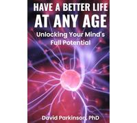 HAVE A BETTER LIFE AT ANY AGE: Unlocking your Mind's Full Potentials