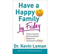 Have a Happy Family by Friday: How to Improve Communication, Respect & Teamwork in 5 Days