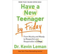 Have a New Teenager by Friday: From Mouthy And Moody To Respectful And Responsible In 5 Days