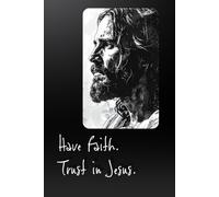 HAVE FAITH. TRUST IN JESUS. - Jesus Christ Illustration - PAPERBACK 100 PAGES - Journal/Diary/Daily Planner/Prayer - Christian Gift Journal - Men/Women/Teens/Journaling/Diary