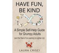 Have Fun, Be Kind: A Simple Self-Help Guide for Grumpy Adults (and the Rest of Us Learning to Lighten Up)
