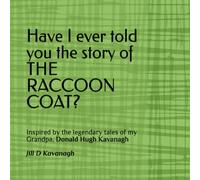 Have I ever told you the story of THE RACCOON COAT?: Inspired by the legendary tales of my Grandpa, Donald Hugh Kavanagh