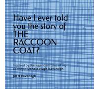 Have I ever told you the story of THE RACCOON COAT?: Inspired by the legendary tales of my Grandpa, Donald Hugh Kavanagh.