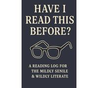 Have I Read This Before: A Reading Log for the Mildly Senile & the Wildly Literate