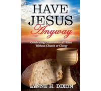 Have Jesus Anyway: Celebrating Communion at Home Without Church or Clergy