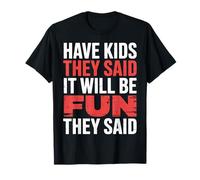 Have Kids They Said It Will Be Fun They Said |- Camiseta