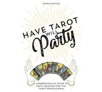 Have Tarot Will Party: A Comprehensive Guide to Party Reading for the Tarot Professional