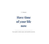 Have time of your life now: Your guide to daily magic and mindful moments