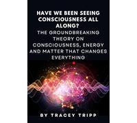 Have We Been Seeing Consciousness All Along?: The Groundbreaking Theory on Consciousness, Energy and Matter That Changes Everything: 1 (Visible Consciousness Series - Human Potential Unveiled)