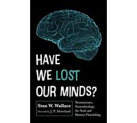 Have We Lost Our Minds?: Neuroscience, Neurotheology, the Soul, and Human Flourishing