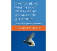 Have You Heard What the Holy Spirit Expressly Says About the Latter Times?: A Study of the Holy Spirit and the Last Days