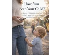 Have You Seen Your Child?: A Guide for Mothers Who Don’t Want to Miss What Matters Most