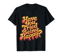 Have You Tried Being Happy Positive Boost Vibes |- Camiseta