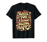 Have You Tried Being Happy Vibraciones de Impulso Positivo Camiseta