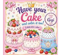 Have your Cake and color it too! Celebration Cakes Coloring Book: Color with Gigi Series (Dessert Coloring Books)