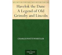 Havelok the Dane: A Legend of Old Grimsby and Lincoln