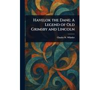 Havelok the Dane: A Legend of Old Grimsby and Lincoln