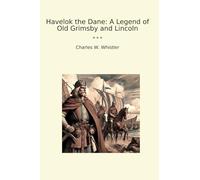 Havelok the Dane: A Legend of Old Grimsby and Lincoln (Classic Books)