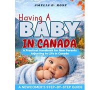 HAVING A BABY IN CANADA: A Practical Handbook for New Parents Adjusting to Life in Canada