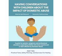 HAVING CONVERSATIONS WITH CHILDREN ABOUT THE IMPACT OF DOMESTIC ABUSE.: PART TWO: Practical Tools, Safety Planning, And Exercises for Healing.