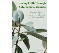 Having Faith Through Autoimmune Disease: Finding Hope, Healing, and Strength in God's Guidance
