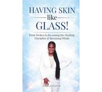 Having Skin like Glass: From Broken to Becoming Her Healing, Discipline & Becoming Whole