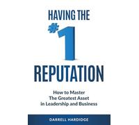 Having the #1 Reputation: How to master the greatest asset in leadership and business