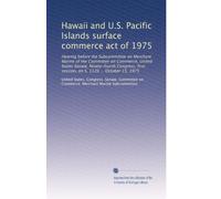 Hawaii and U.S. Pacific Islands surface commerce act of 1975: Hearing before the Subcommittee on Merchant Marine of the Committee on Commerce, United ... session, on S. 1126 ... October 15, 1975