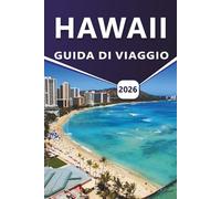 HAWAII GUIDA DI VIAGGIO 2026: Esplorare le principali attrazioni, le spiagge, i paesaggi vulcanici, le regioni costiere, i percorsi, la cucina locale, ... e le esperienze quotidiane sull'isola
