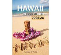 Hawaii Reiseführer 2025-2026: Entdecke Kauai, Maui, Oahu & Big Island - Verborgene Schätze, Abenteuer & praktische Tipps