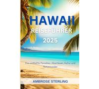 Hawaii Reiseführer 2025: Das enthüllte Paradies: Abenteuer, Kultur und Naturwunder