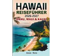 Hawaii Reiseführer 2026-2027 Oahu, Maui & Kauai: Die schönsten Strände, Geheimtipps, Panoramastraßen, Expertentipps, Top-Sehenswürdigkeiten, Kulinarisches, Kultur, Wanderwege und Insider-Erlebnisse