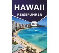 HAWAII REISEFÜHRER 2026: Entdecken von Top-Attraktionen, Stränden, vulkanischen Landschaften, Küstenregionen, Routen, lokaler Küche, Nachtleben und alltäglichen Inselerlebnissen